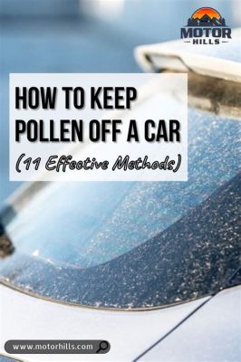 How to Keep Pollen Off Car: The Art of Maintaining a Spotless Vehicle in a Pollen-Filled World